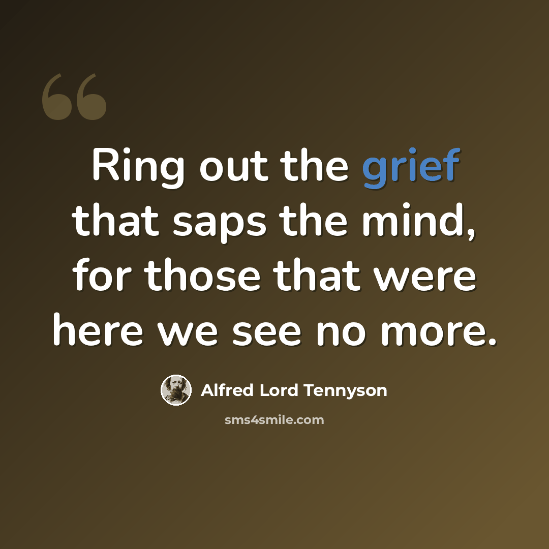 “Ring out the grief that saps the mind, for those that were here we see no more.” quote by Alfred Lord Tennyson