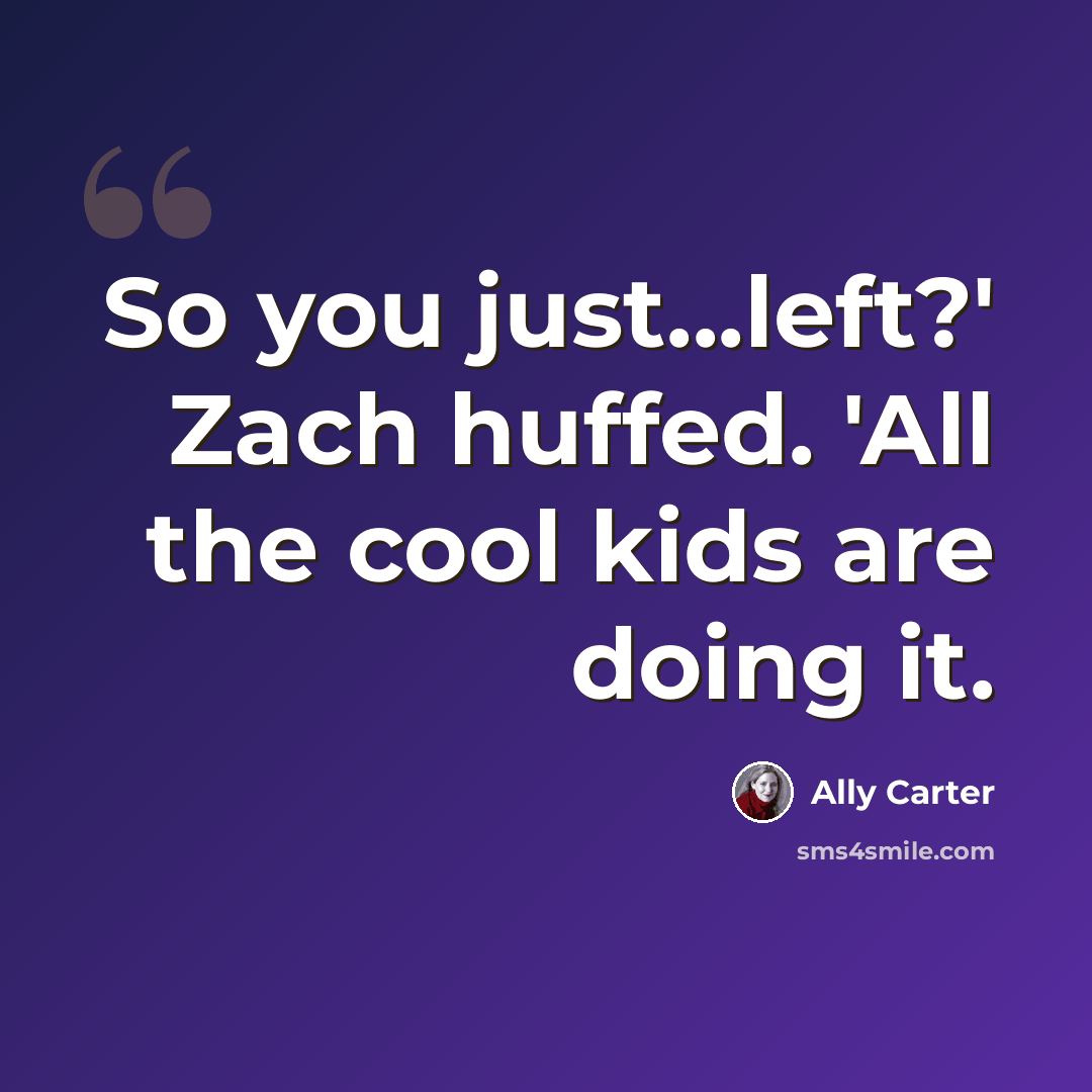 “So you just...left?' Zach huffed. 'All the cool kids are doing it.” quote by Ally Carter
