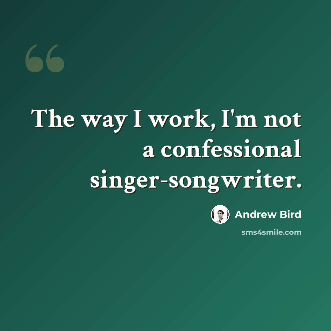 “The way I work, I'm not a confessional singer-songwriter.” quote by Andrew Bird