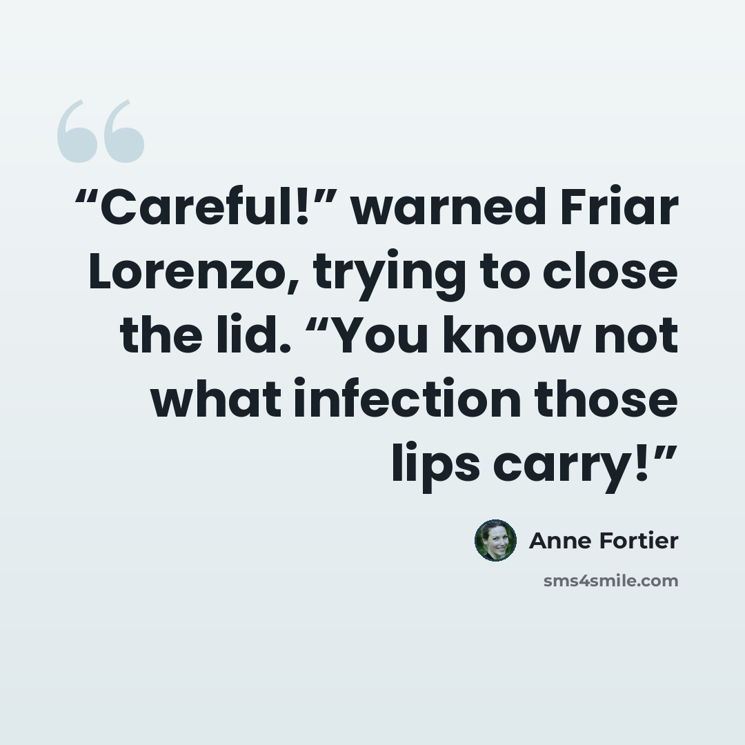 “Careful!” warned Friar Lorenzo, trying to close the lid. “You know not what infection those lips carry!” quote by Anne Fortier