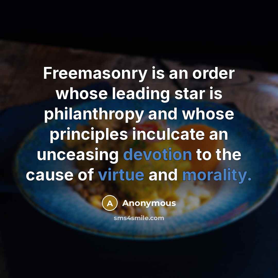 “Freemasonry is an order whose leading star is philanthropy and whose principles inculcate an unceasing devotion to the cause of virtue and morality.” quote by Anonymous