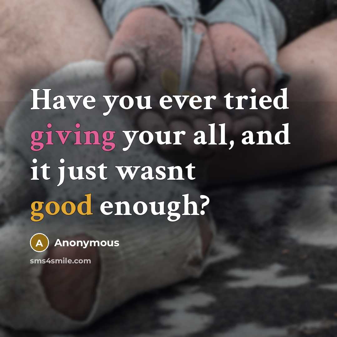 “Have you ever tried giving your all, and it just wasnt good enough?” quote by Anonymous