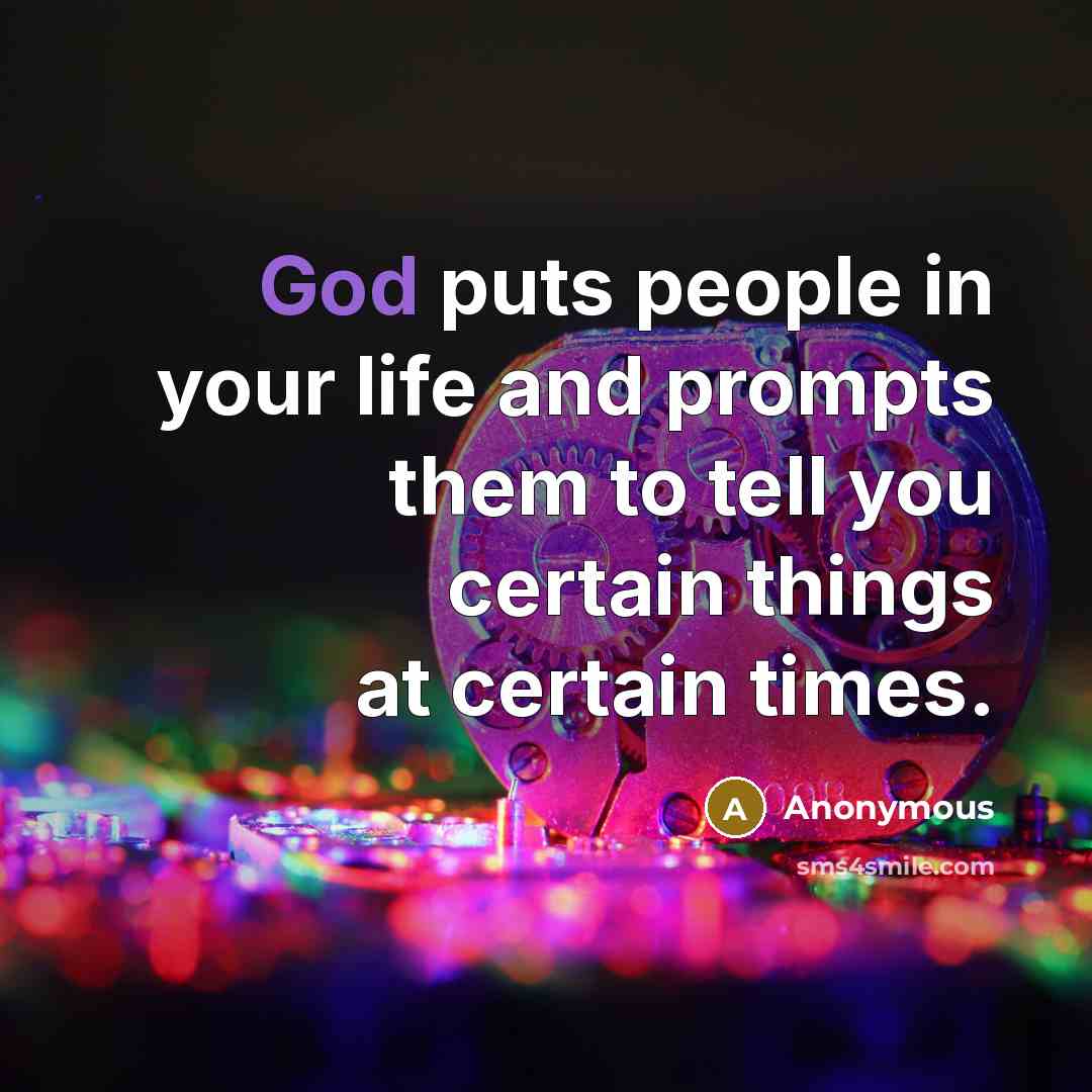 “God puts people in your life and prompts them to tell you certain things at certain times.” quote by Anonymous