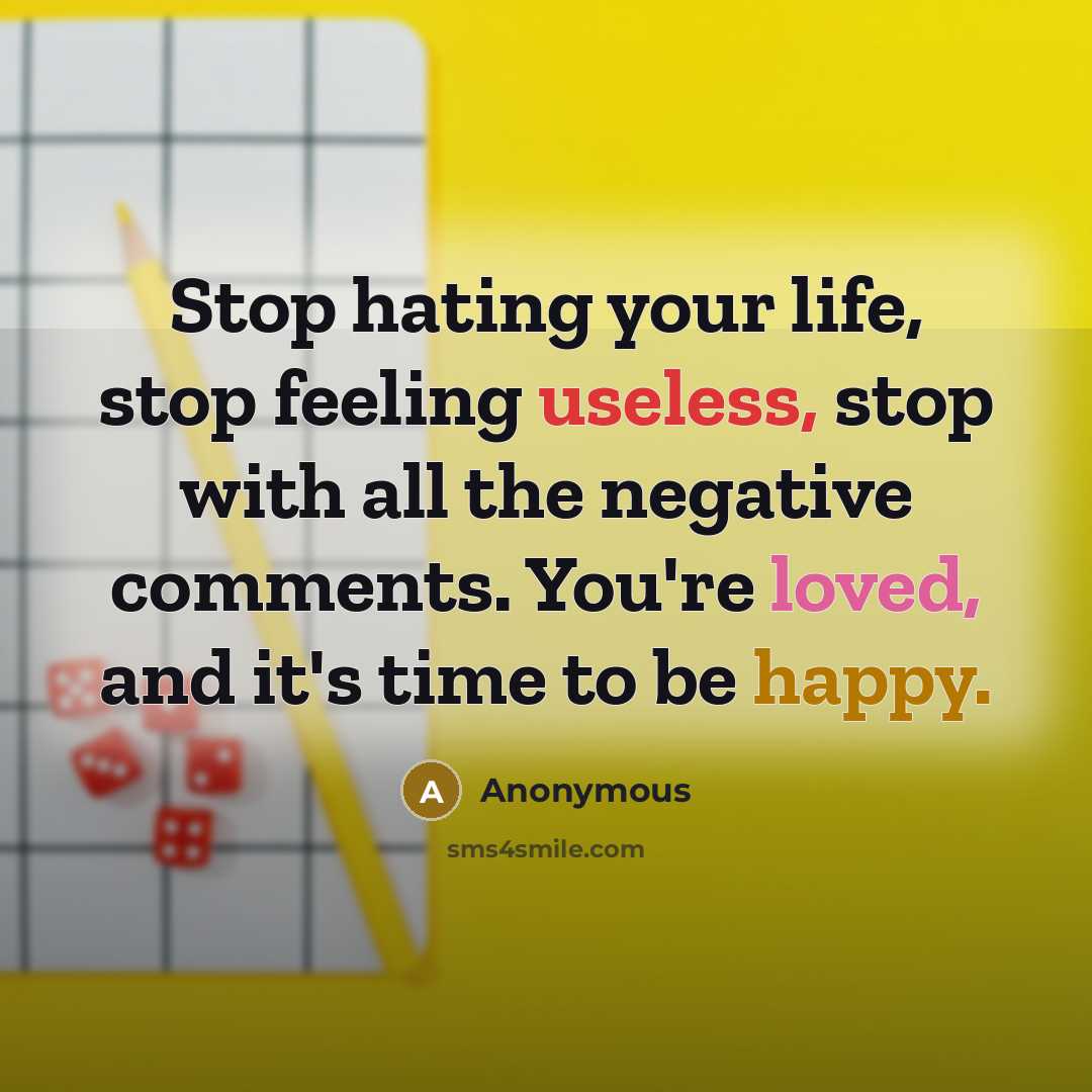 “Stop hating your life, stop feeling useless, stop with all the negative comments. You're loved, and it's time to be happy.” quote by Anonymous