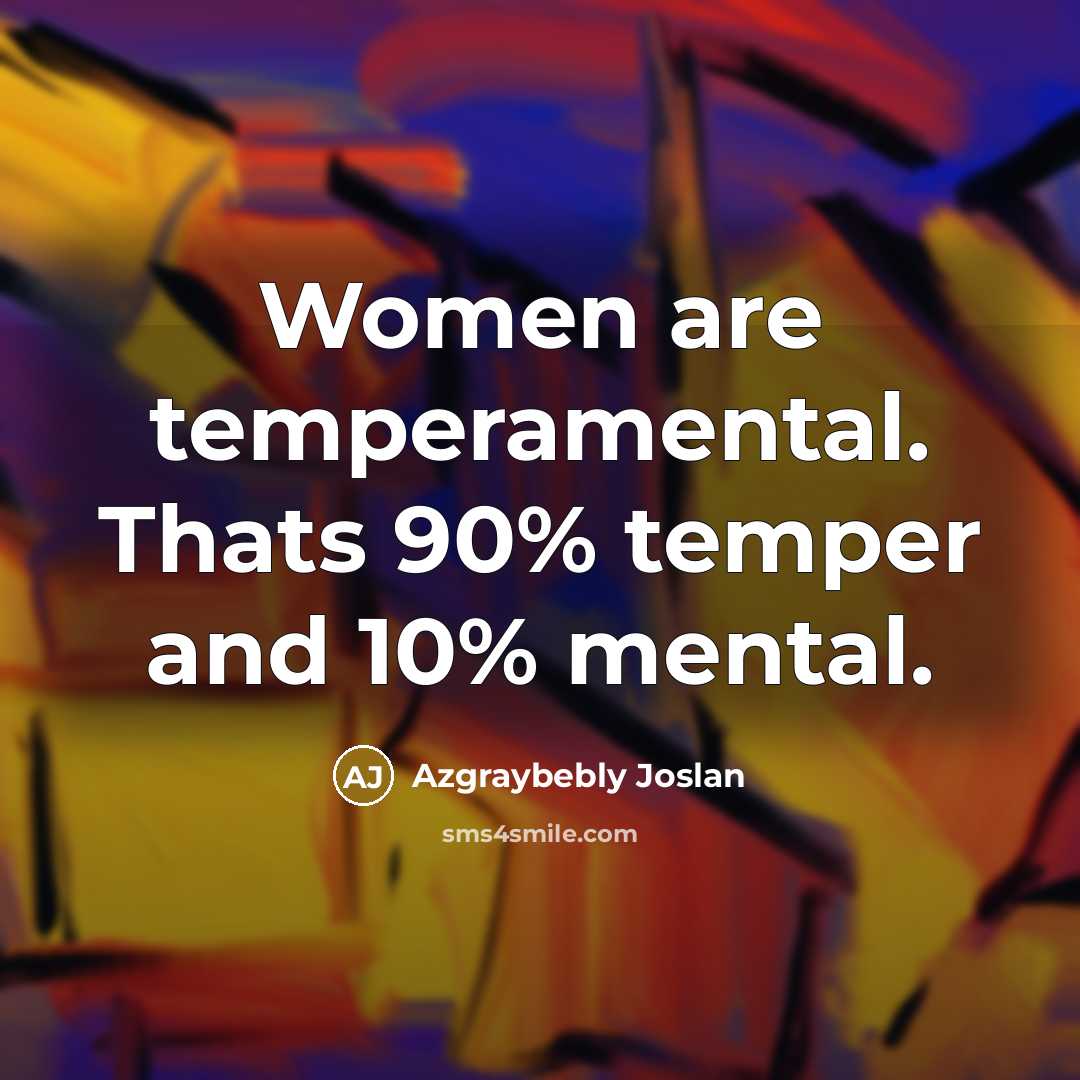“Women are temperamental. Thats 90% temper and 10% mental.” quote by Azgraybebly Joslan