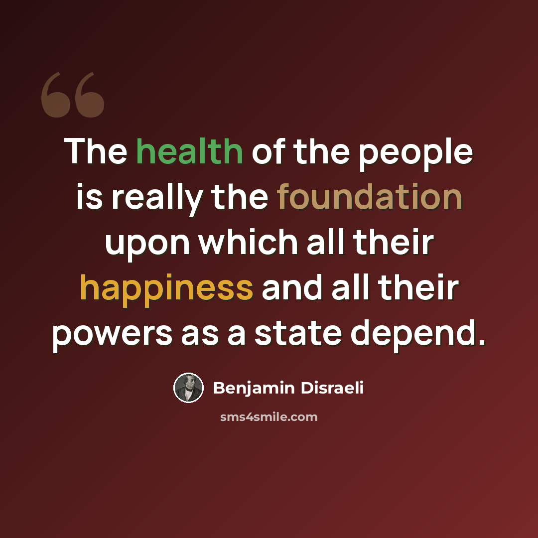 “The health of the people is really the foundation upon which all their happiness and all their powers as a state depend.” quote by Benjamin Disraeli