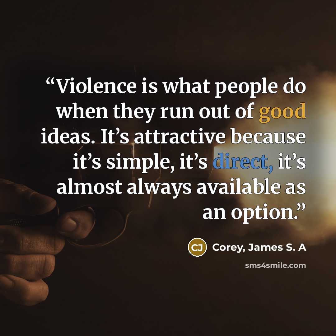 “Violence is what people do when they run out of good ideas. It’s attractive because it’s simple, it’s direct, it’s almost always available as an option.” quote by Corey, James S. A