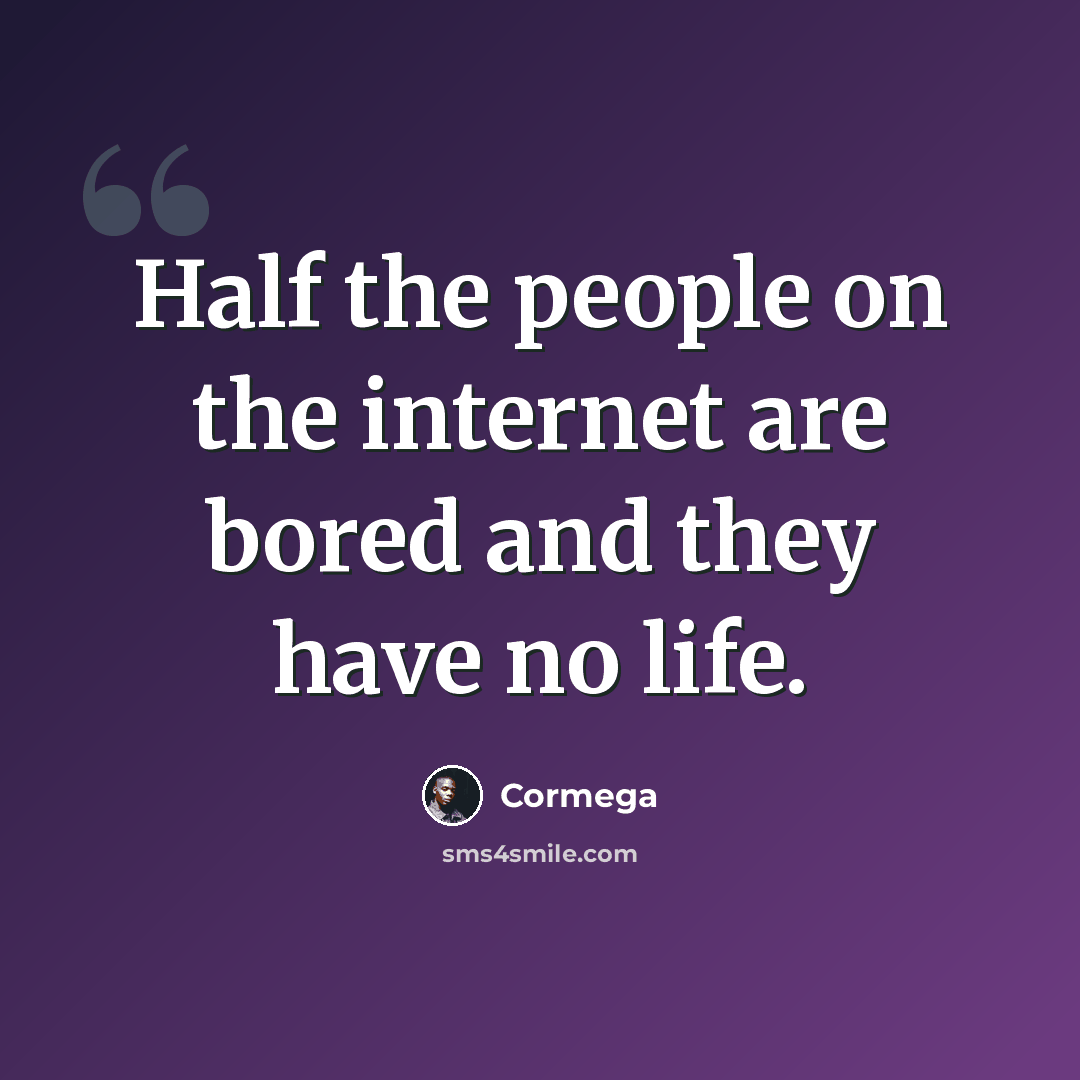 “Half the people on the internet are bored and they have no life.” quote by Cormega