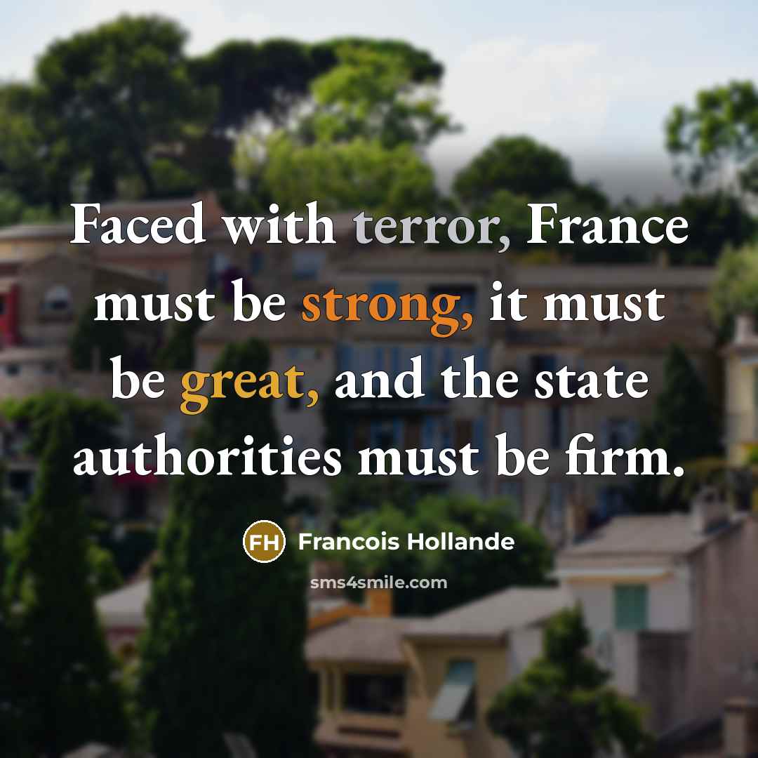 “Faced with terror, France must be strong, it must be great, and the state authorities must be firm.” quote by Francois Hollande