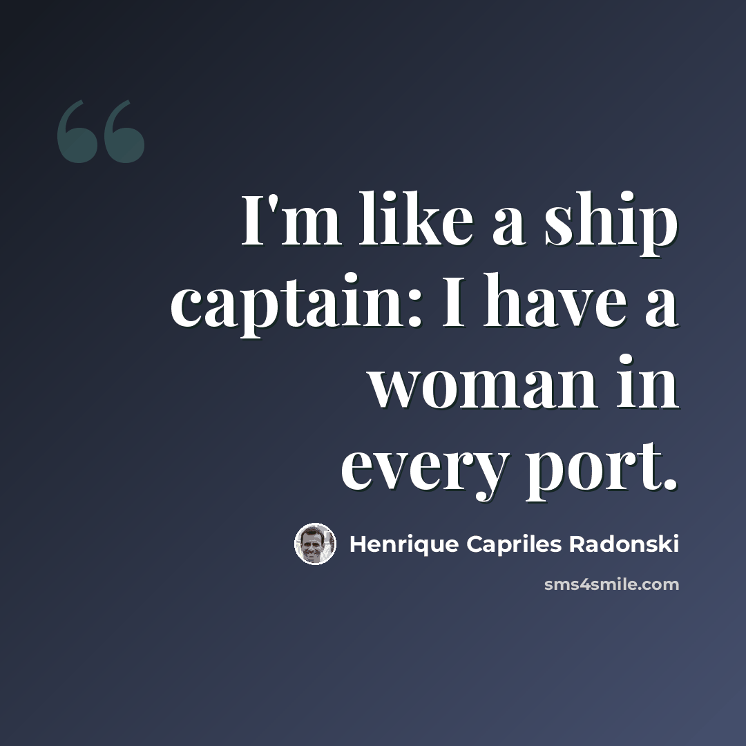 “I'm like a ship captain: I have a woman in every port.” quote by Henrique Capriles Radonski