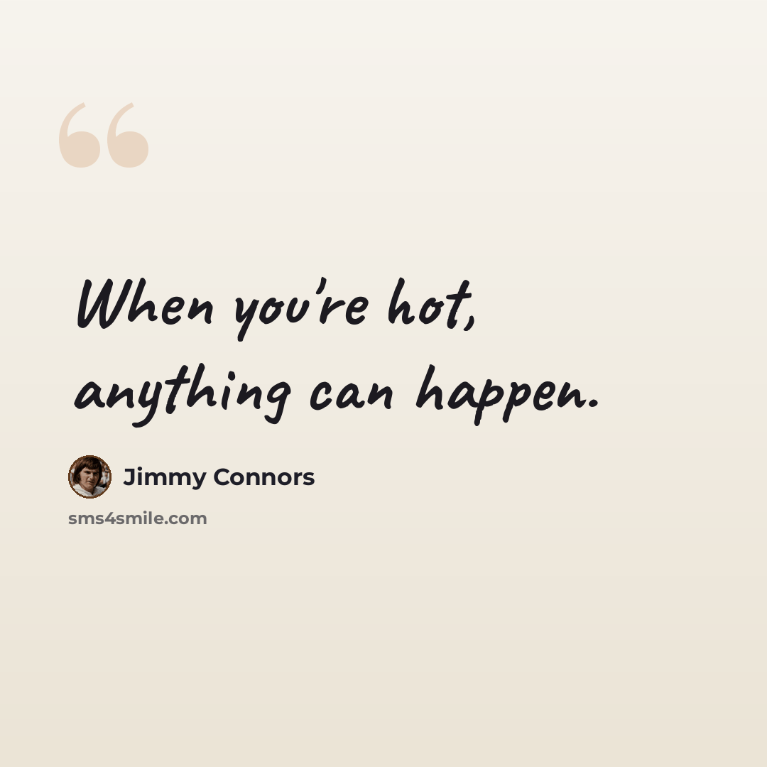 “When you're hot, anything can happen.” quote by Jimmy Connors