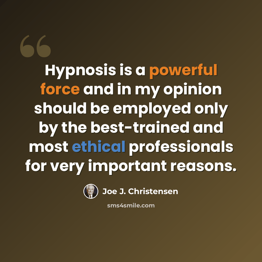 “Hypnosis is a powerful force and in my opinion should be employed only by the best-trained and most ethical professionals for very important reasons.” quote by Joe J. Christensen