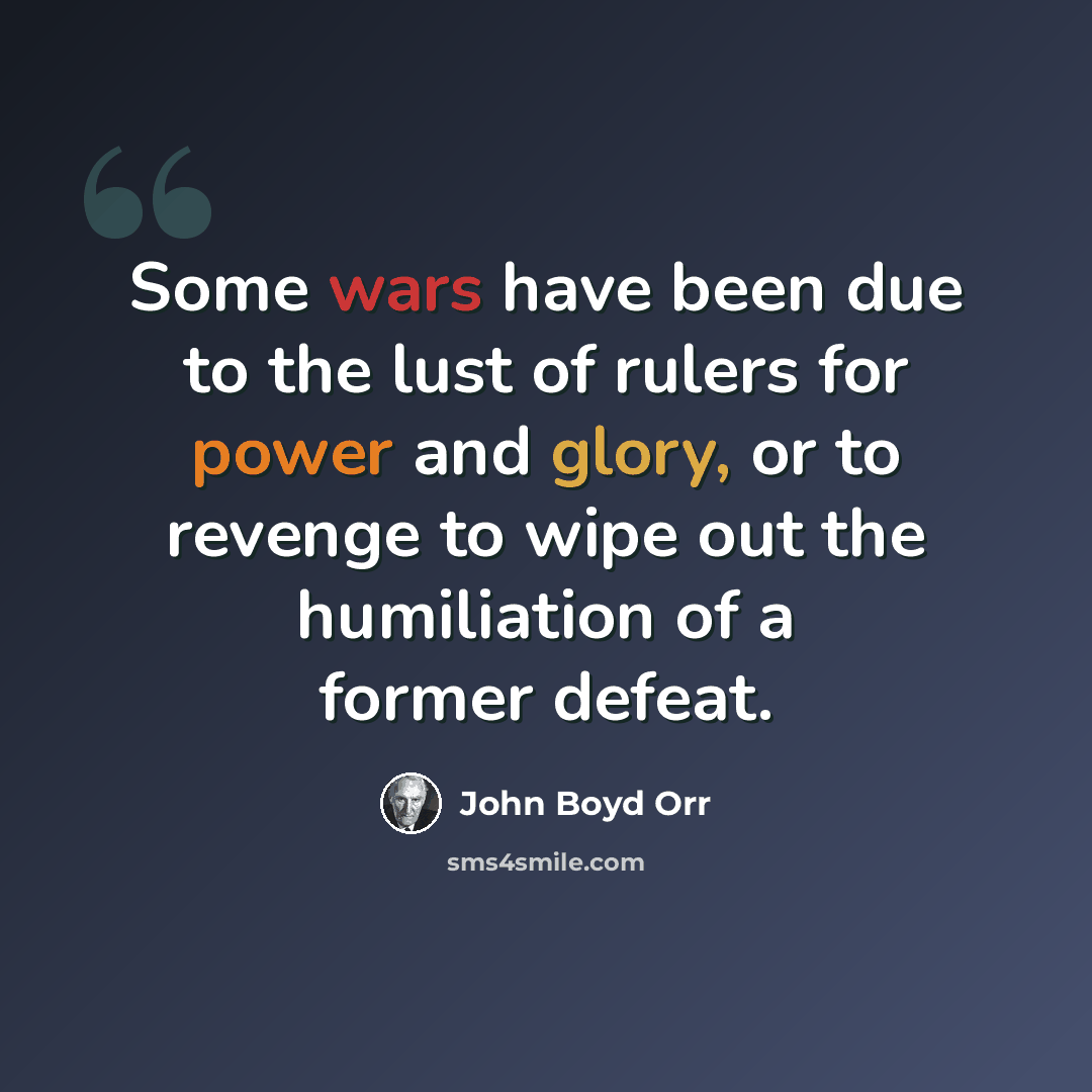 “Some wars have been due to the lust of rulers for power and glory, or to revenge to wipe out the humiliation of a former defeat.” quote by John Boyd Orr