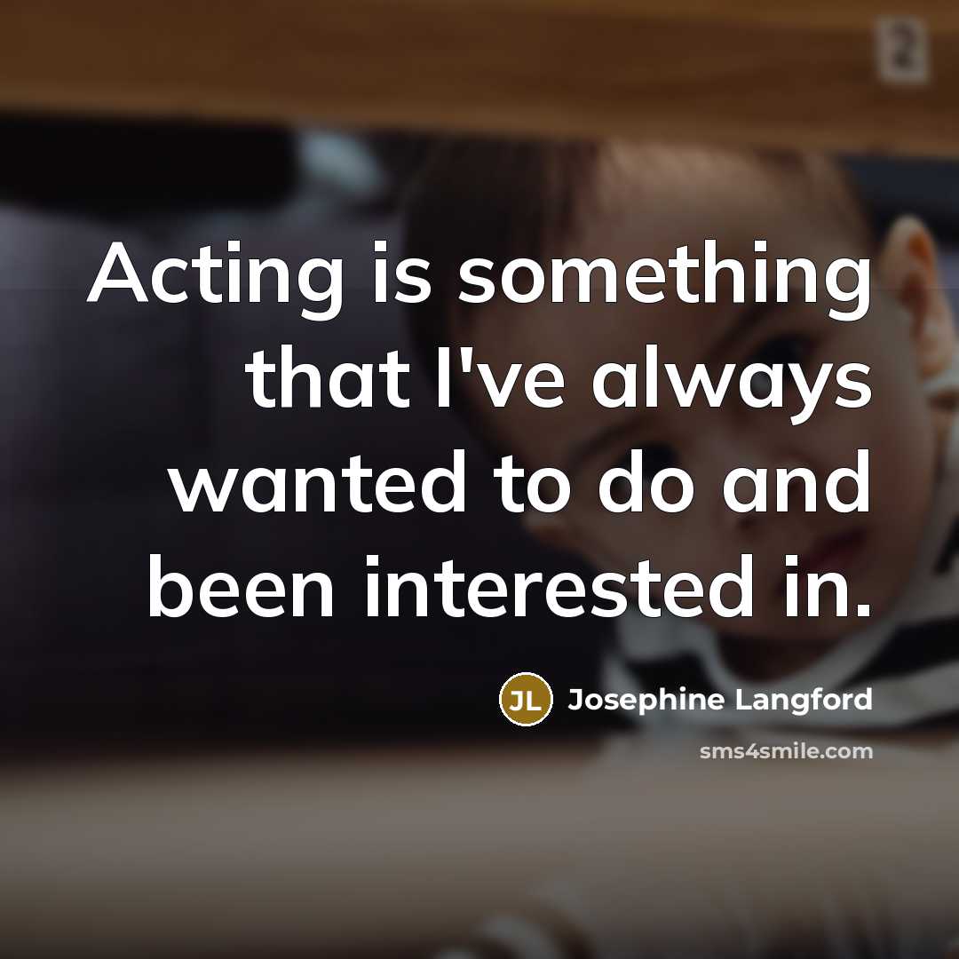 “Acting is something that I've always wanted to do and been interested in.” quote by Josephine Langford