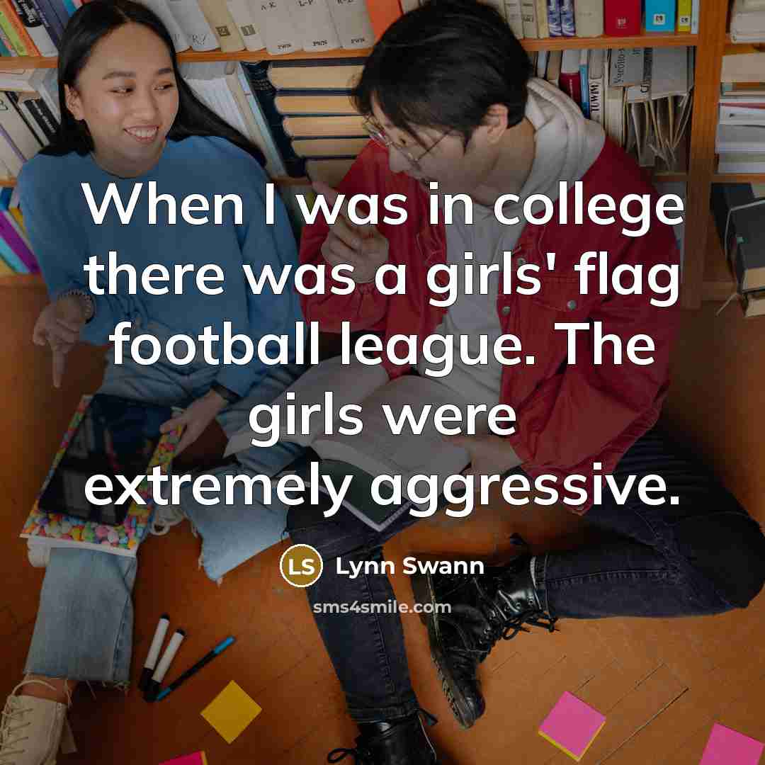 “When I was in college there was a girls' flag football league. The girls were extremely aggressive.” quote by Lynn Swann