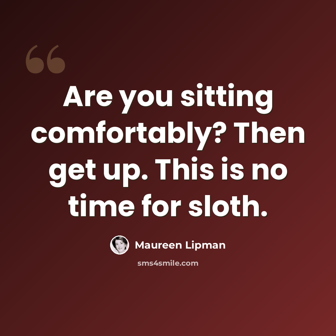 “Are you sitting comfortably? Then get up. This is no time for sloth.” quote by Maureen Lipman
