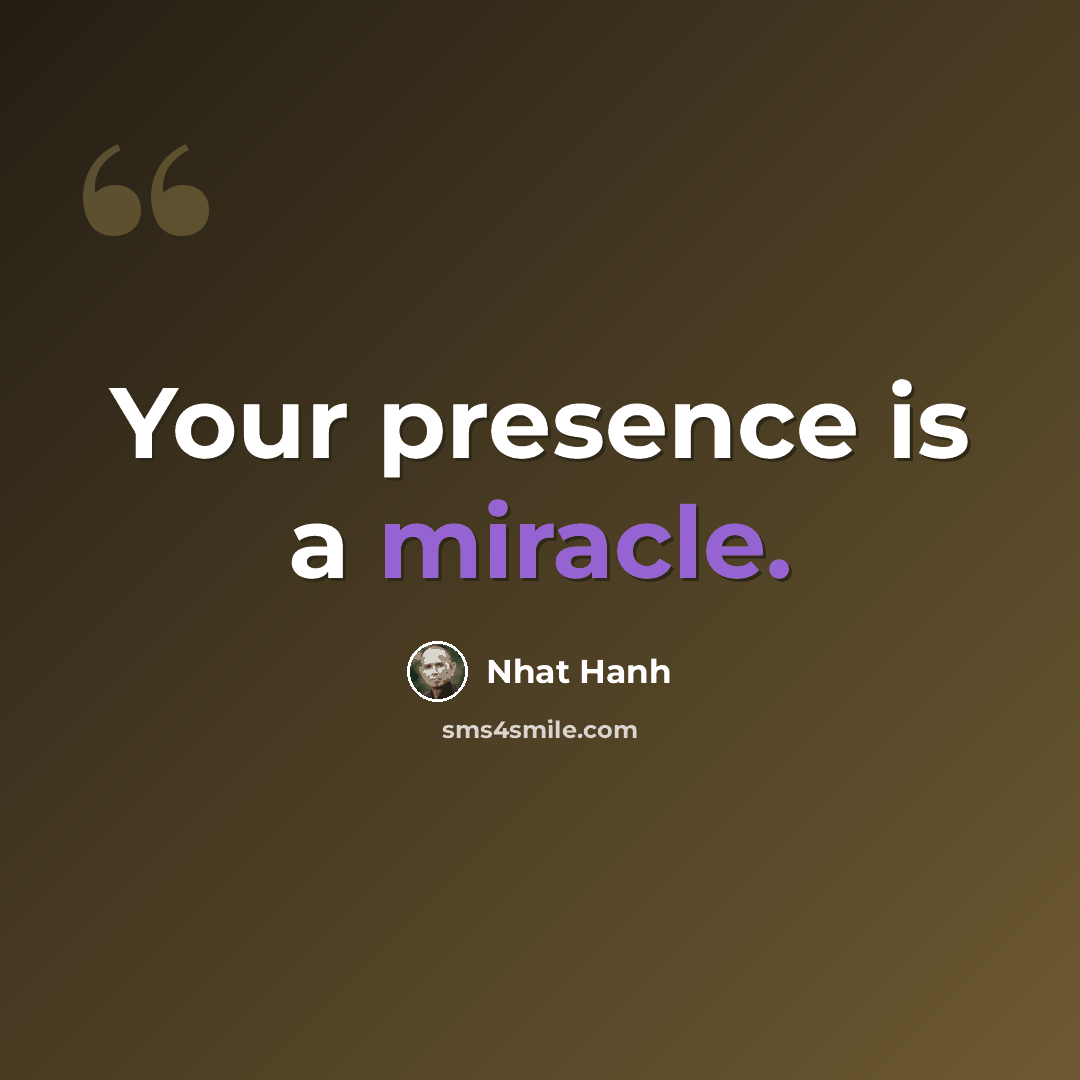 “Your presence is a miracle.” quote by Nhat Hanh