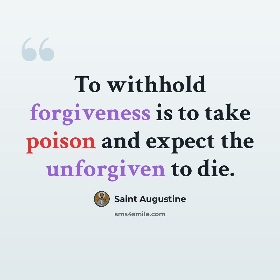 “To withhold forgiveness is to take poison and expect the unforgiven to die.” quote by Saint Augustine