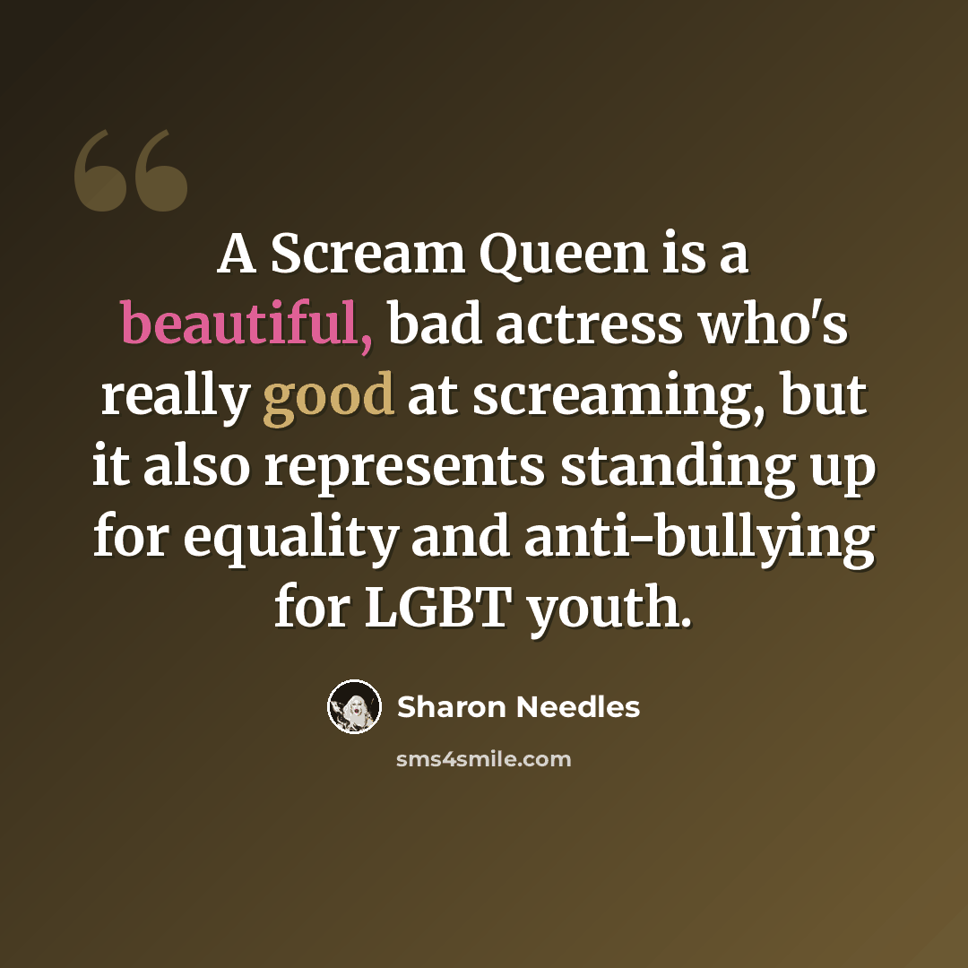“A Scream Queen is a beautiful, bad actress who's really good at screaming, but it also represents standing up for equality and anti-bullying for LGBT youth.” quote by Sharon Needles