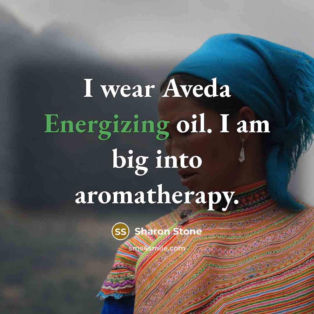 “I wear Aveda Energizing oil. I am big into aromatherapy.” quote by Sharon Stone