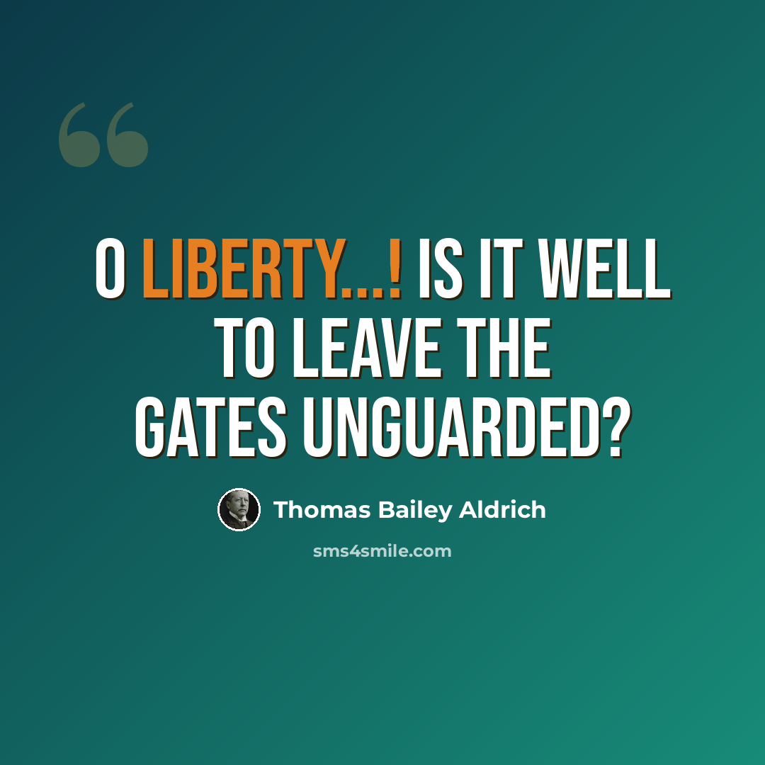 “O Liberty...! is it well To leave the gates unguarded?” quote by Thomas Bailey Aldrich