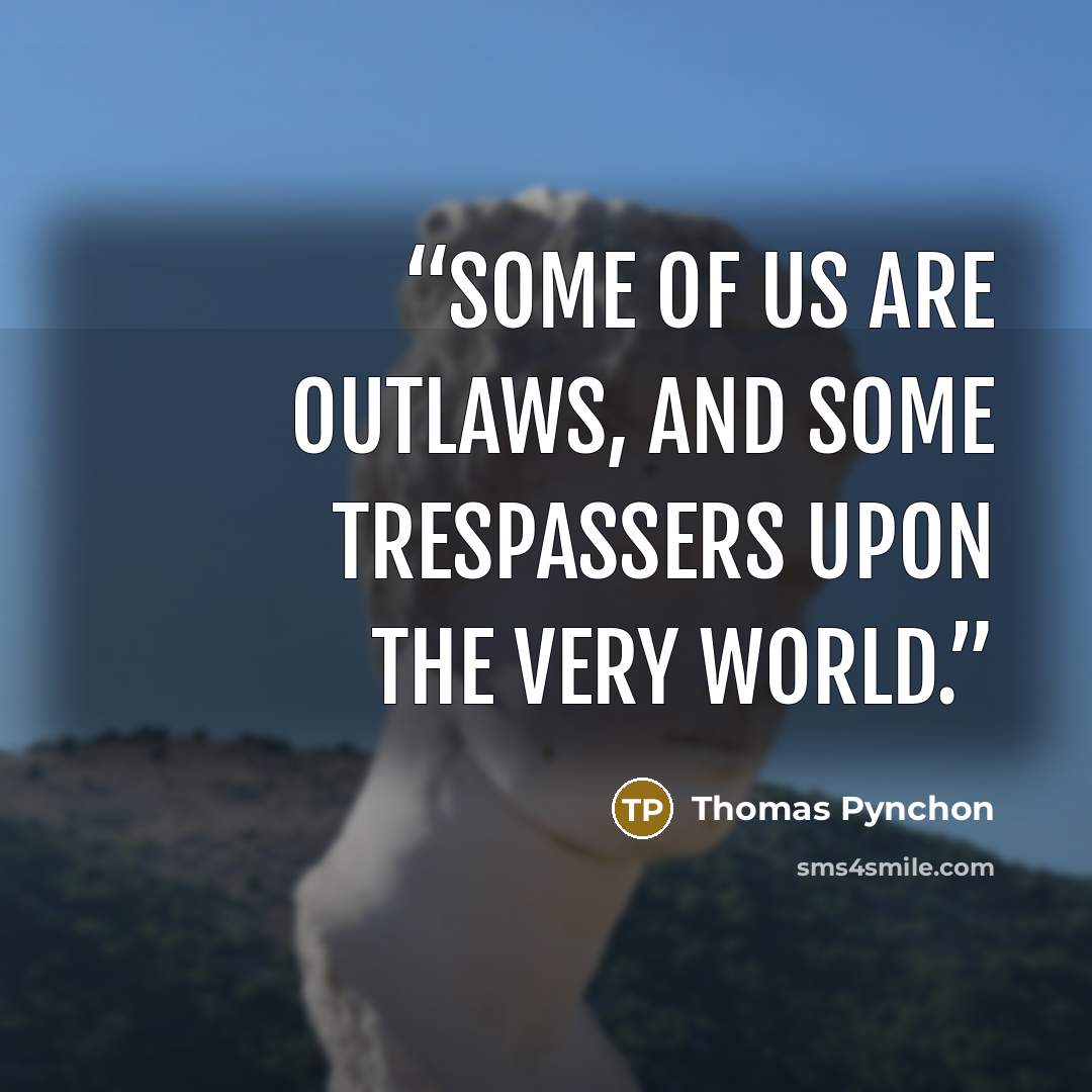 “Some of us are Outlaws, and some Trespassers upon the very World.” quote by Thomas Pynchon