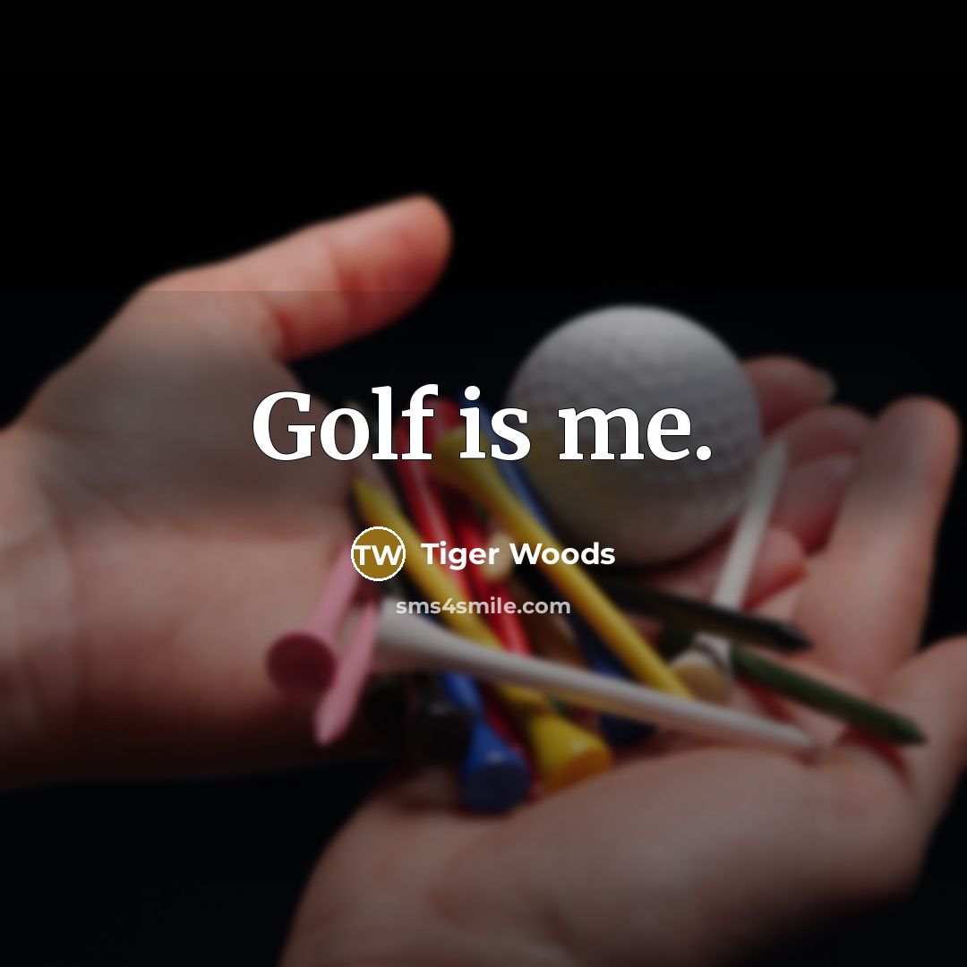 “Golf is me.” quote by Tiger Woods
