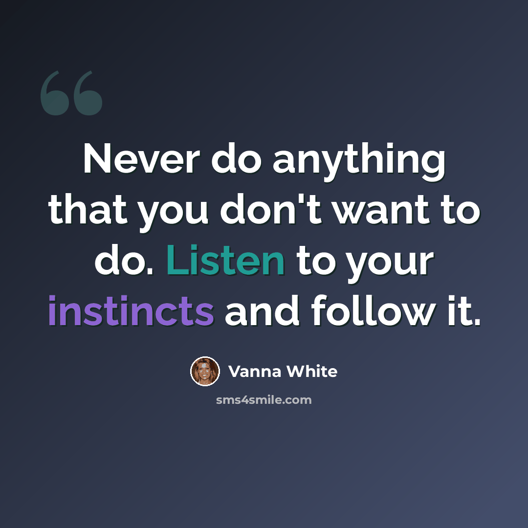 “Never do anything that you don't want to do. Listen to your instincts and follow it.” quote by Vanna White