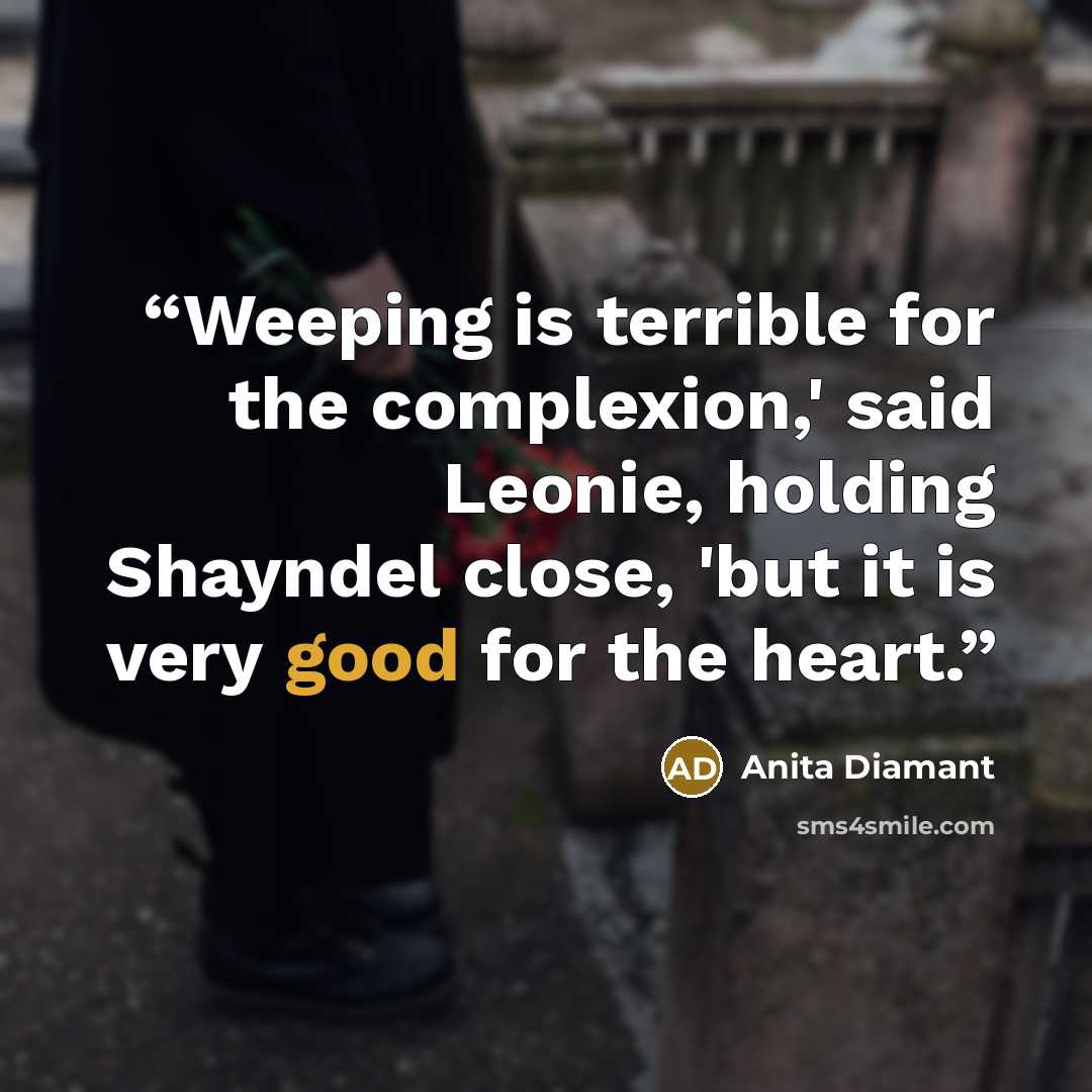 “Weeping is terrible for the complexion,' said Leonie, holding Shayndel close, 'but it is very good for the heart.” quote by Anita Diamant