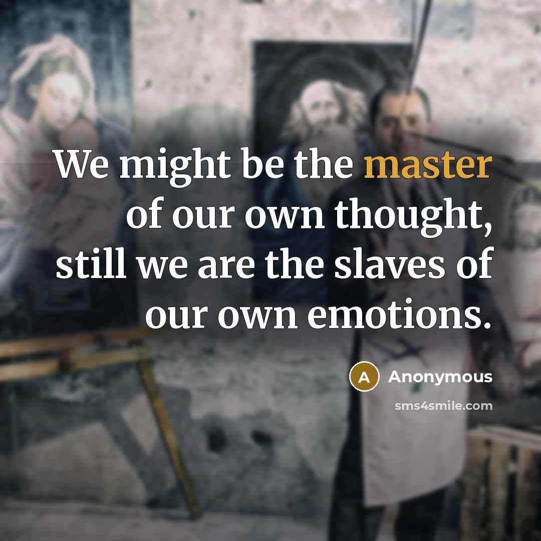 “We might be the master of our own thought, still we are the slaves of our own emotions.” quote by Anonymous