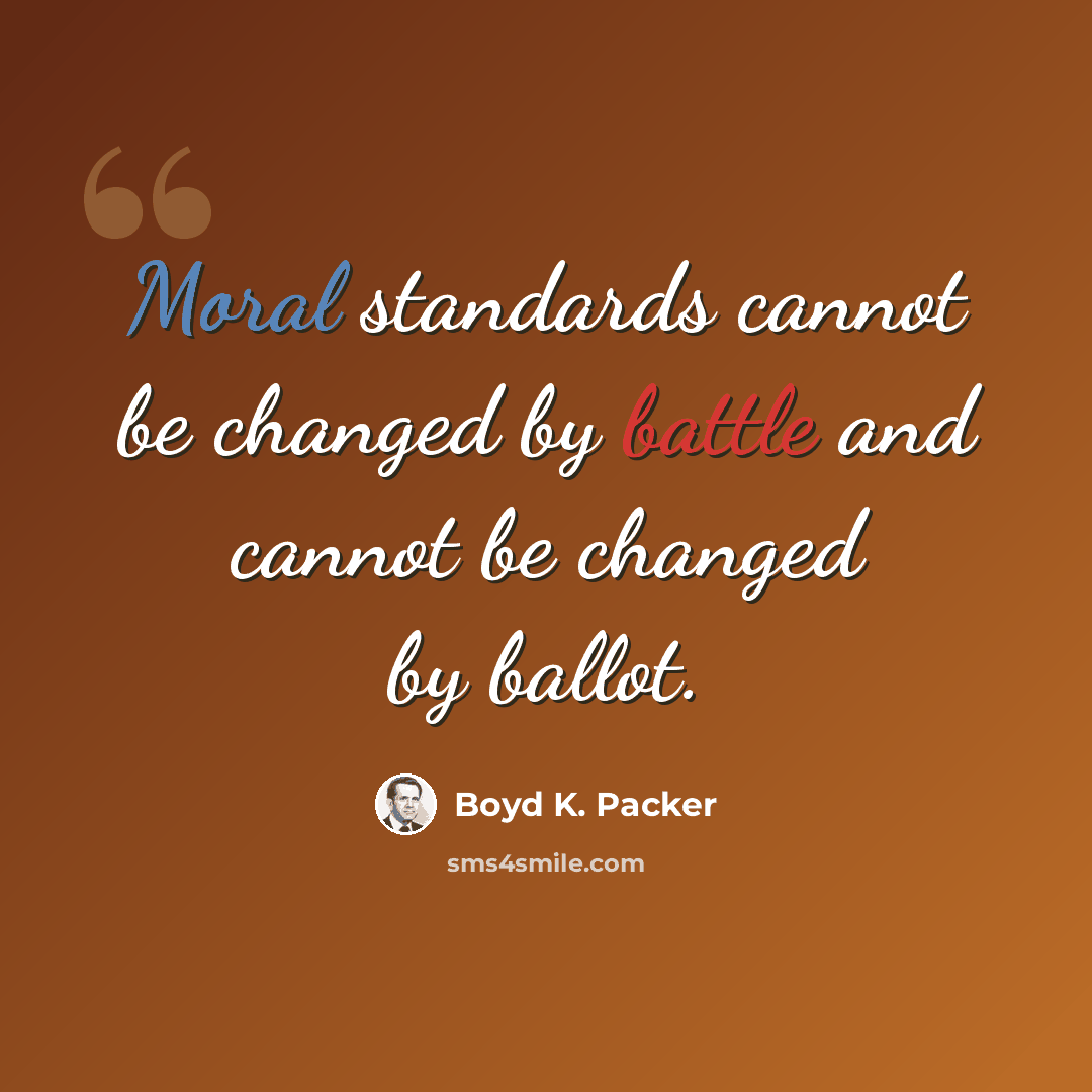 “Moral standards cannot be changed by battle and cannot be changed by ballot.” quote by Boyd K. Packer