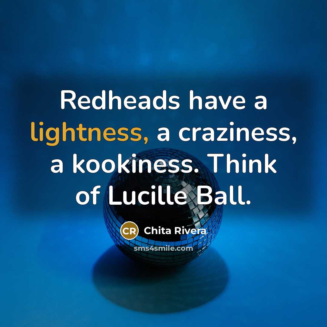“Redheads have a lightness, a craziness, a kookiness. Think of Lucille Ball.” quote by Chita Rivera