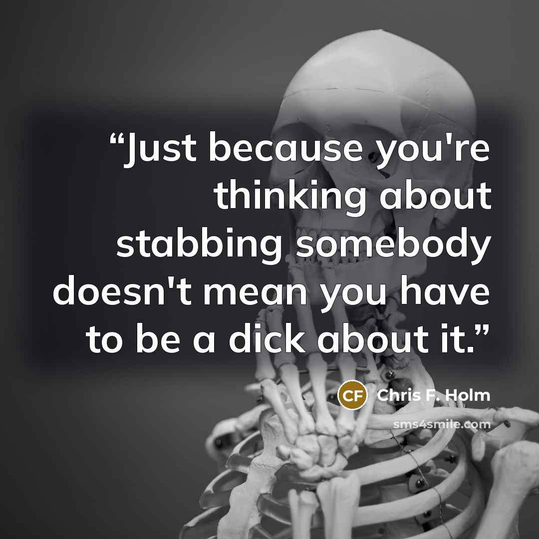 “Just because you're thinking about stabbing somebody doesn't mean you have to be a dick about it.” quote by Chris F. Holm
