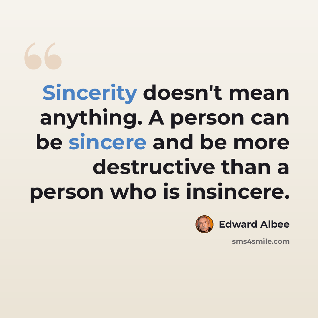 “Sincerity doesn't mean anything. A person can be sincere and be more destructive than a person who is insincere.” quote by Edward Albee