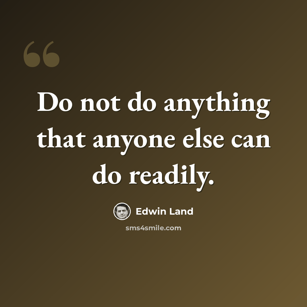 “Do not do anything that anyone else can do readily.” quote by Edwin Land