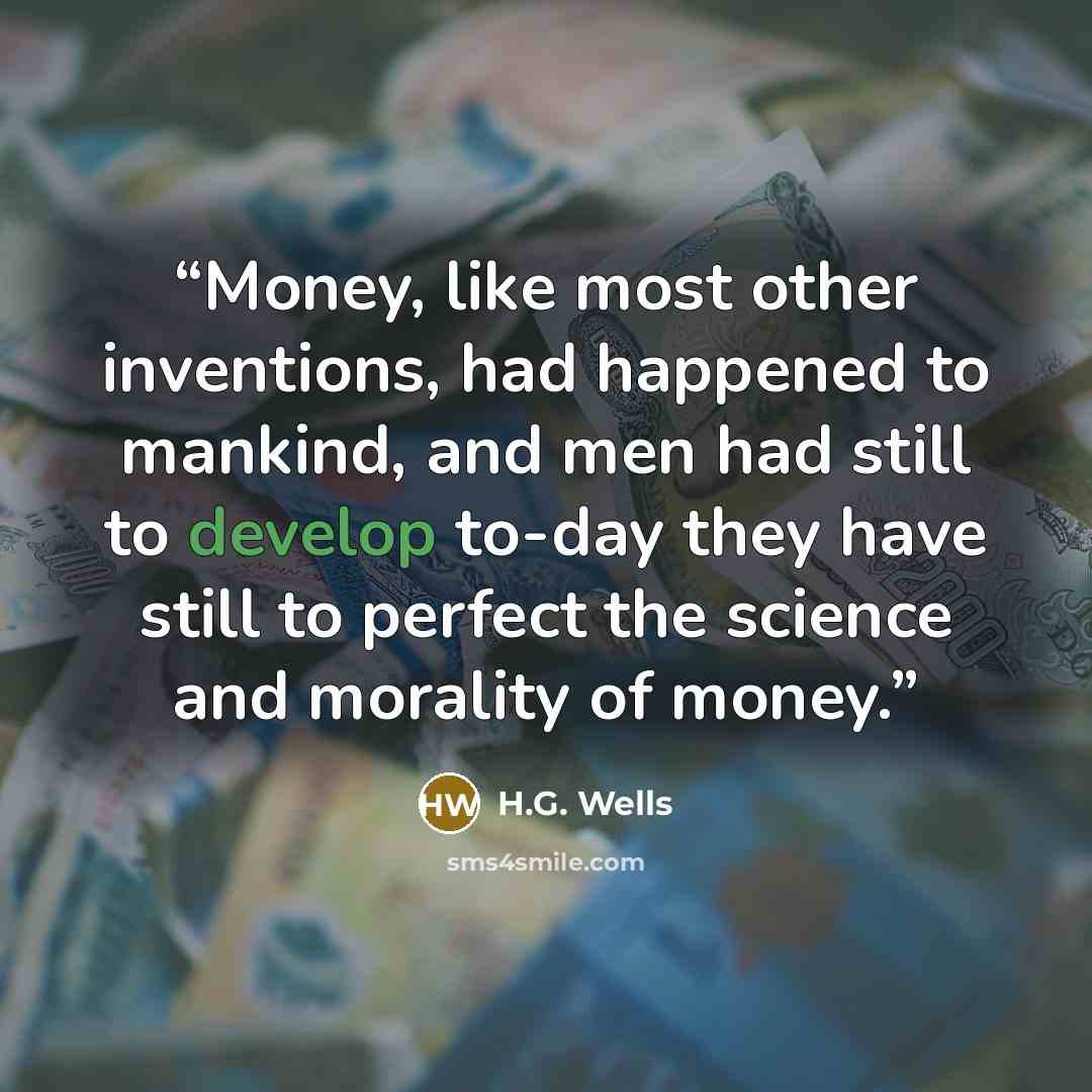“Money, like most other inventions, had happened to mankind, and men had still to develop to-day they have still to perfect the science and morality of money.” quote by H.G. Wells