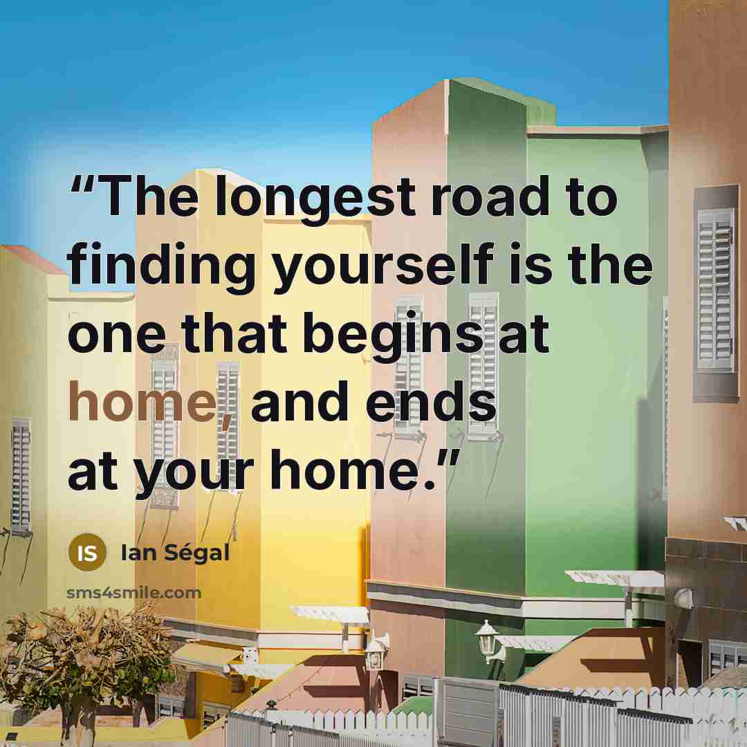 “The longest road to finding yourself is the one that begins at home, and ends at your home.” quote by Ian Ségal
