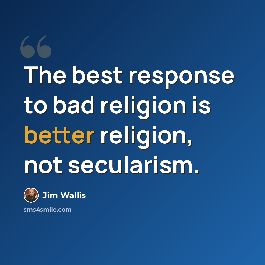 “The best response to bad religion is better religion, not secularism.” quote by Jim Wallis