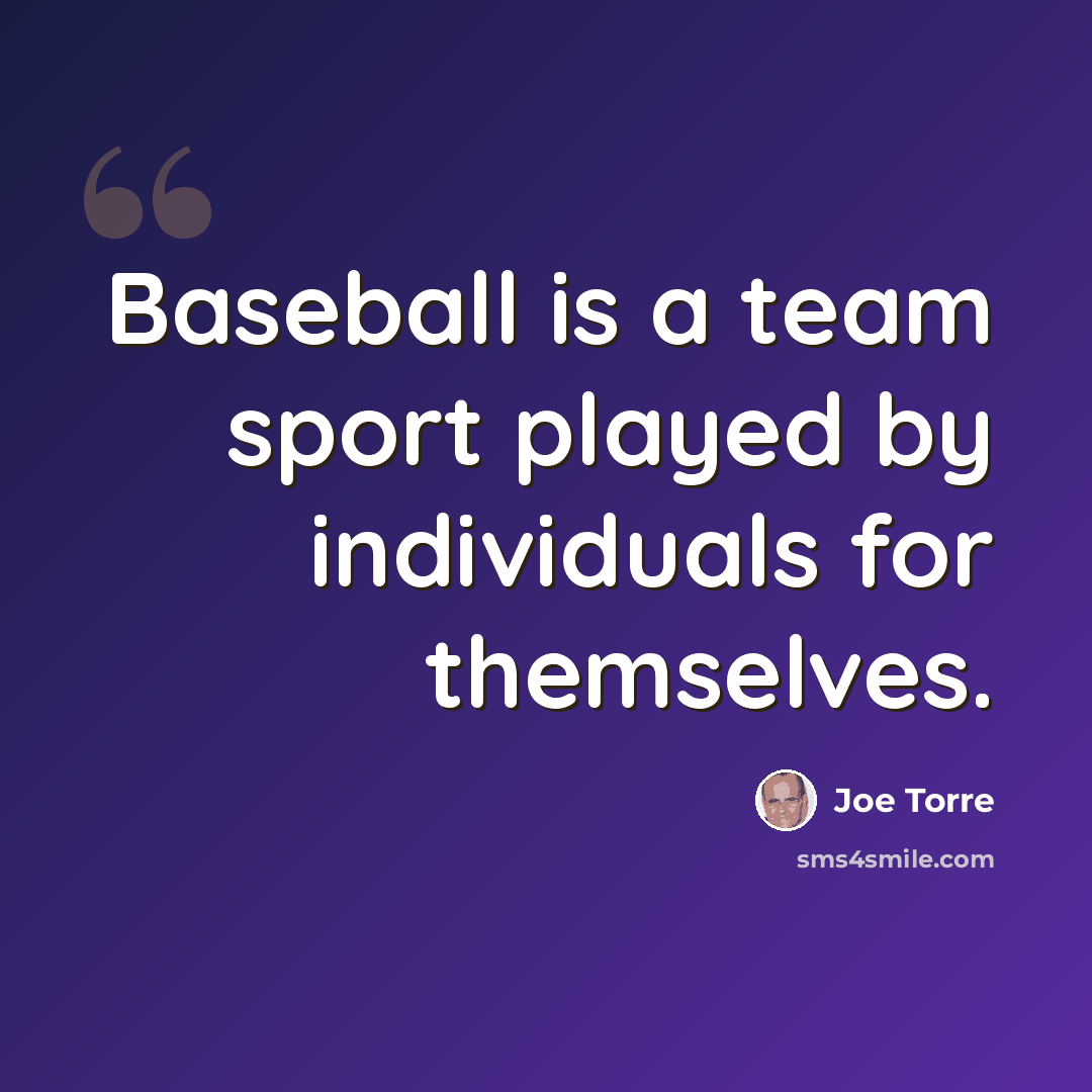“Baseball is a team sport played by individuals for themselves.” quote by Joe Torre