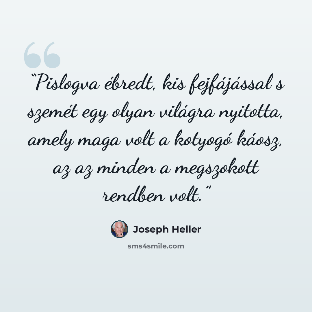 “Pislogva ébredt, kis fejfájással s szemét egy olyan világra nyitotta, amely maga volt a kotyogó káosz, az az minden a megszokott rendben volt.” quote by Joseph Heller