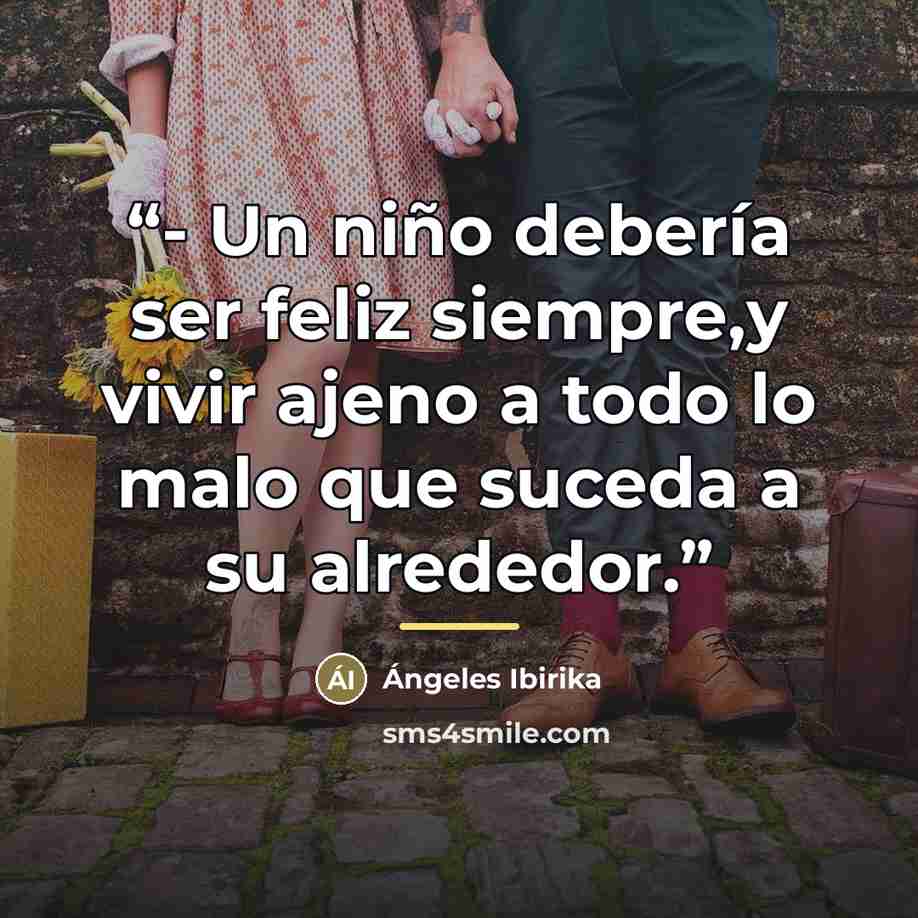 “- Un niño debería ser feliz siempre,y vivir ajeno a todo lo malo que suceda a su alrededor.” quote by Ángeles Ibirika