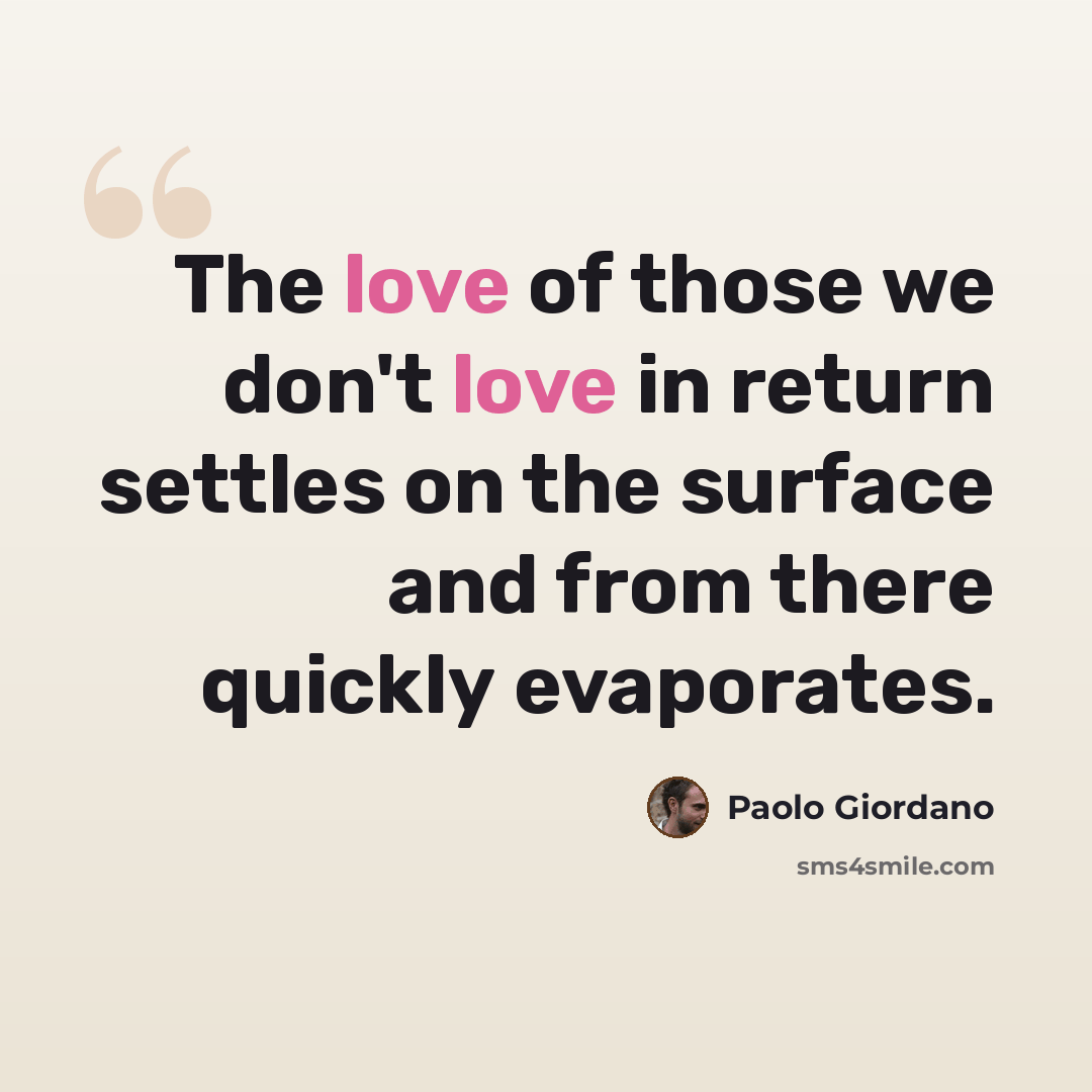 “The love of those we don't love in return settles on the surface and from there quickly evaporates.” quote by Paolo Giordano