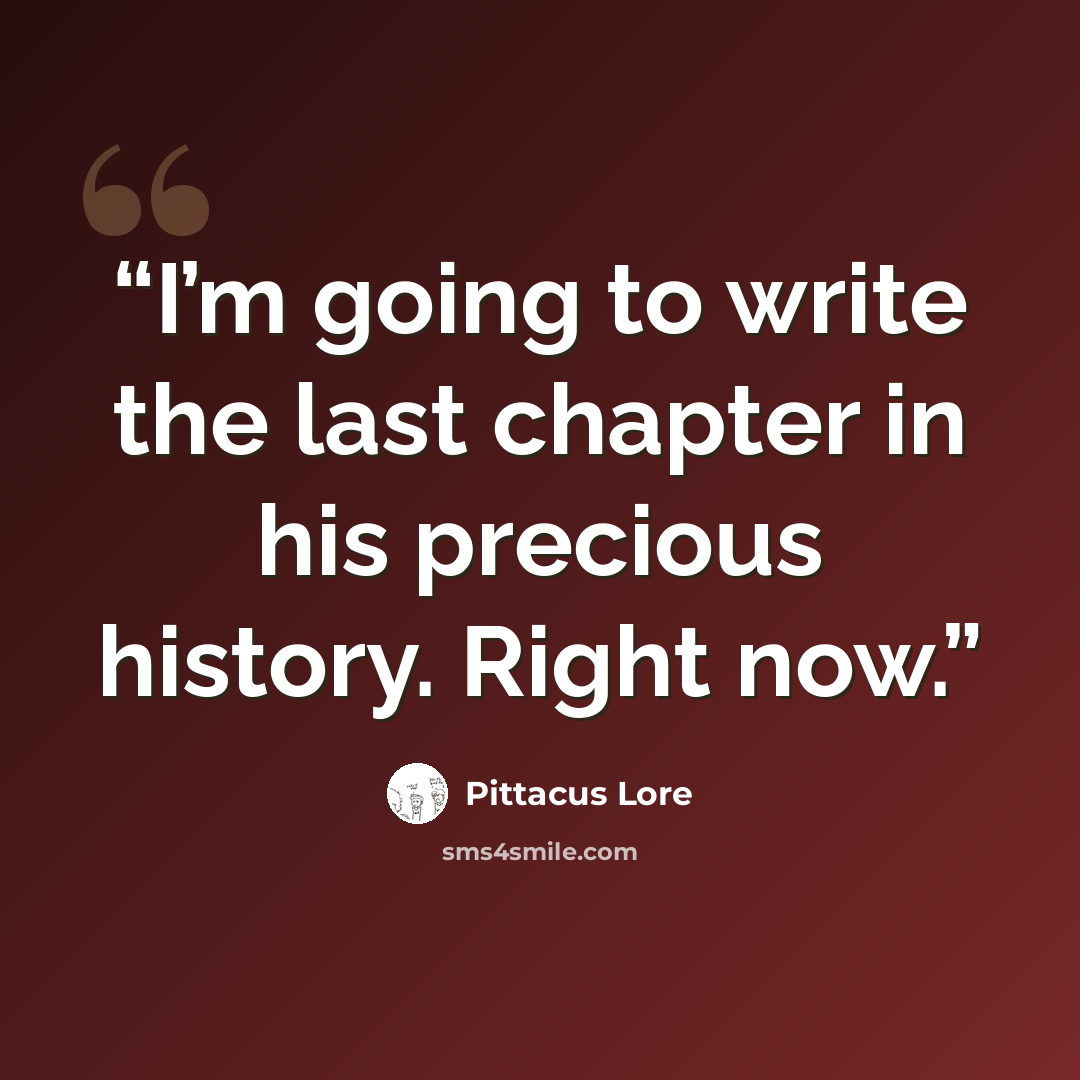 “I’m going to write the last chapter in his precious history. Right now.” quote by Pittacus Lore