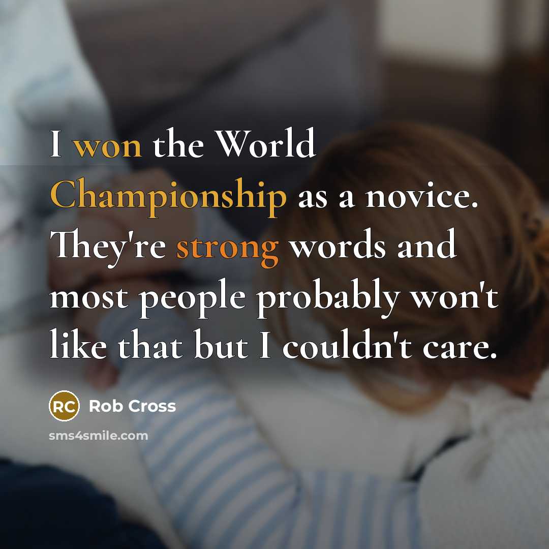 “I won the World Championship as a novice. They're strong words and most people probably won't like that but I couldn't care.” quote by Rob Cross