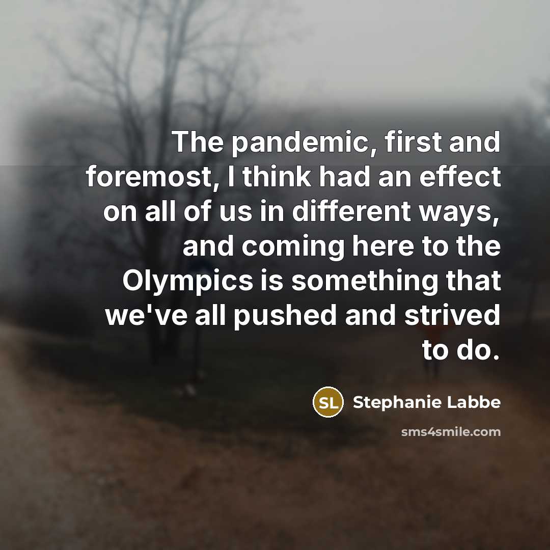 “The pandemic, first and foremost, I think had an effect on all of us in different ways, and coming here to the Olympics is something that we've all pushed and strived to do.” quote by Stephanie Labbe