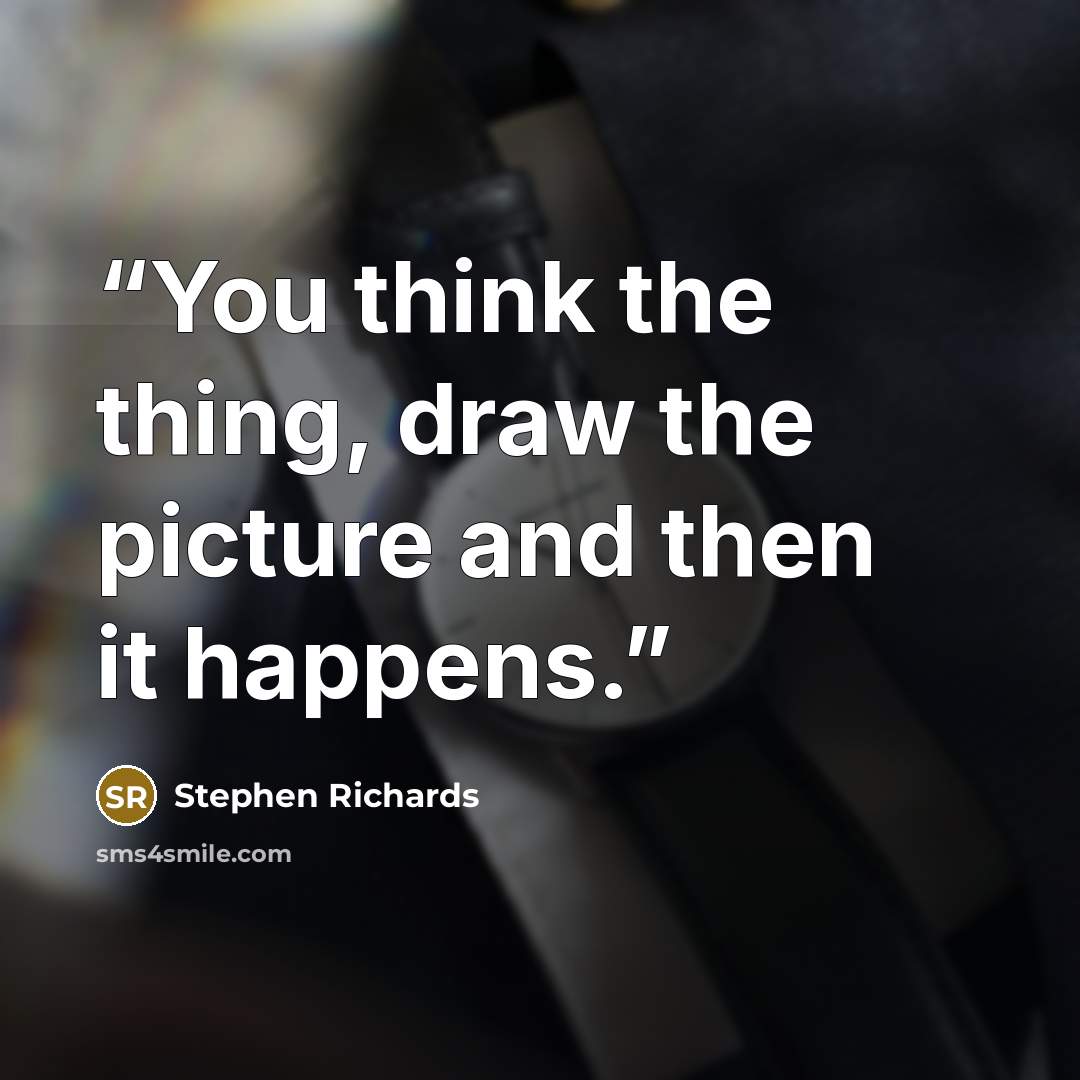 “You think the thing, draw the picture and then it happens.” quote by Stephen Richards