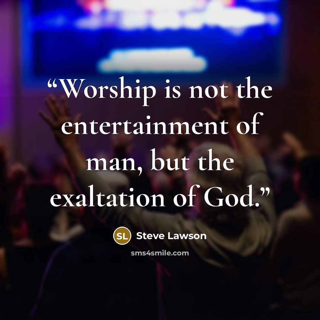 “Worship is not the entertainment of man, but the exaltation of God.” quote by Steve Lawson
