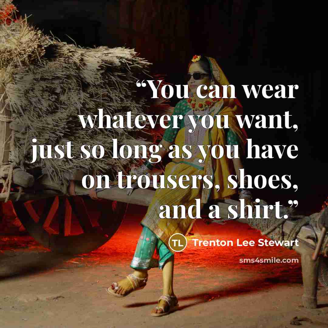 “You can wear whatever you want, just so long as you have on trousers, shoes, and a shirt.” quote by Trenton Lee Stewart
