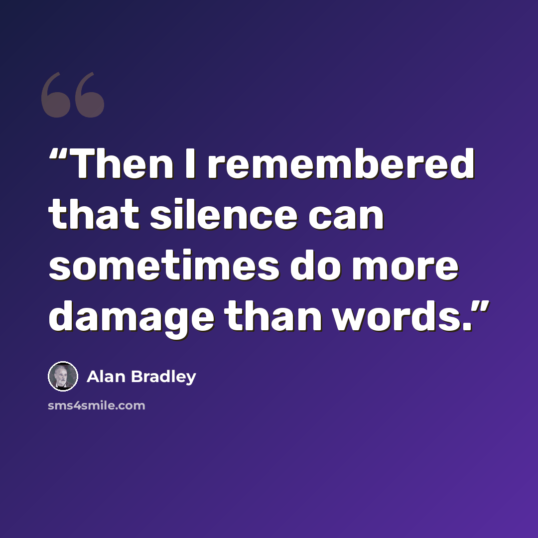 “Then I remembered that silence can sometimes do more damage than words.” quote by Alan Bradley
