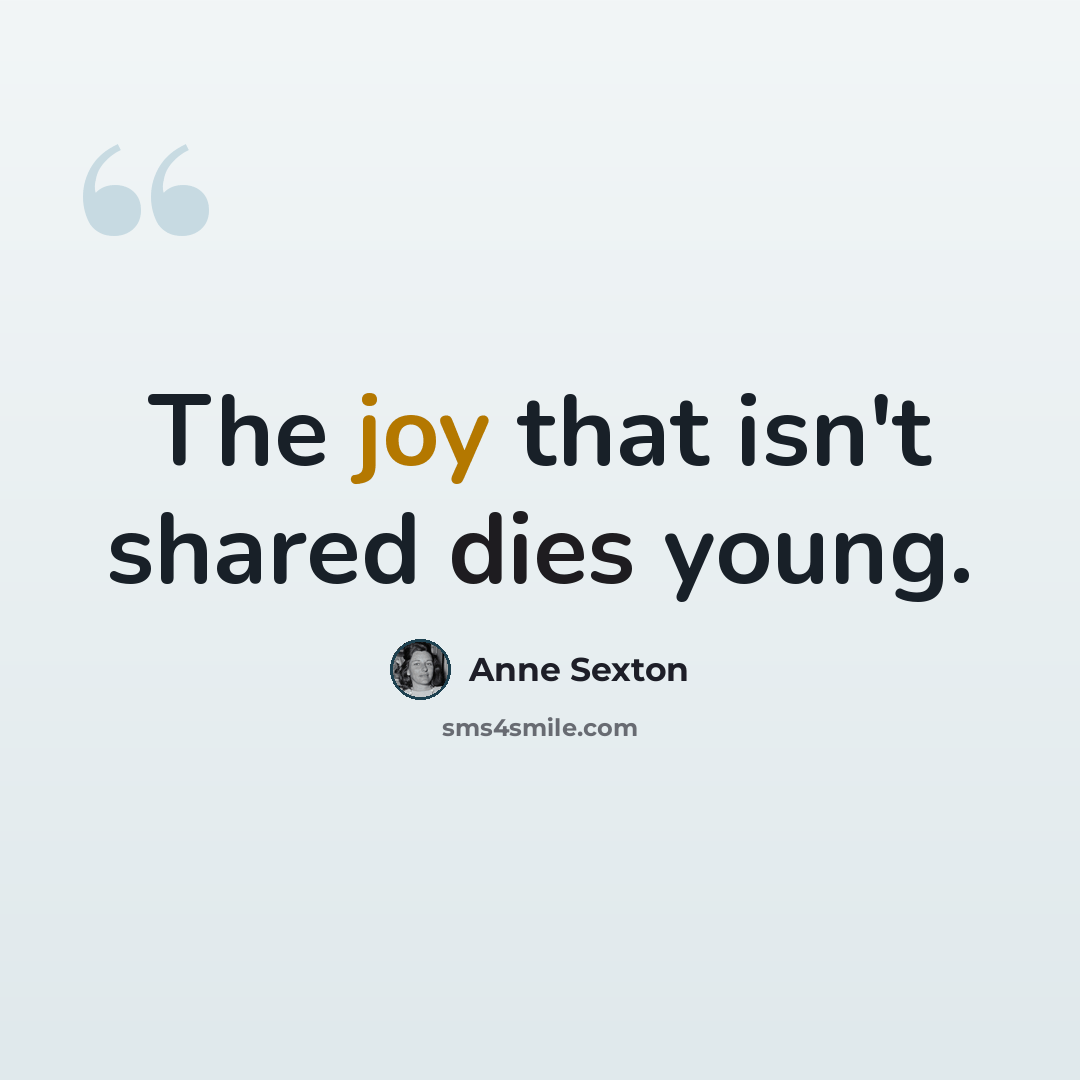 “The joy that isn't shared dies young.” quote by Anne Sexton